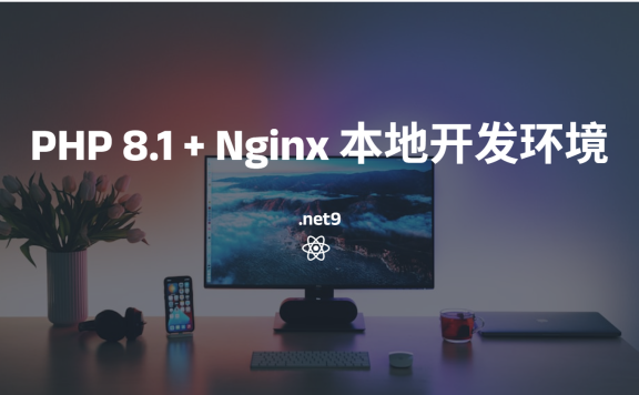 在 Windows + .NET 9 环境下搭建 PHP 8.1 + Nginx 本地开发环境