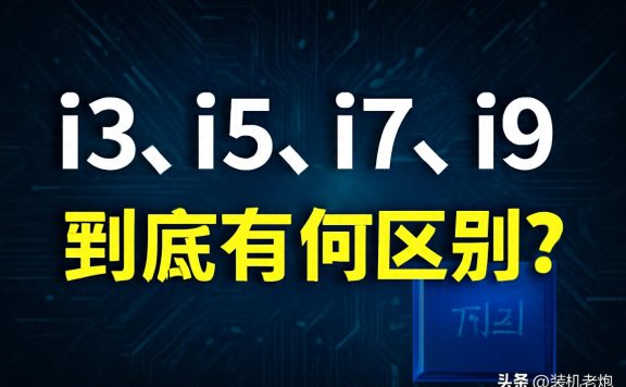 i3、i5、i7、i9处理器的区别,你选对了吗?