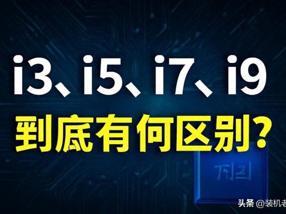 i3、i5、i7、i9处理器的区别,你选对了吗?